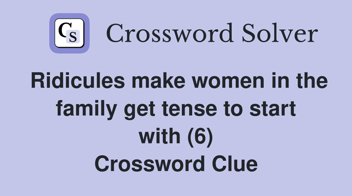 Ridicules make women in the family get tense to start with (6) Crossword Clue