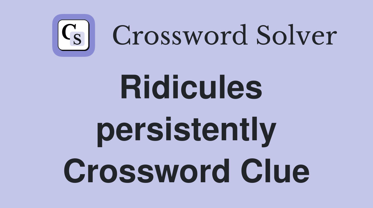 Ridicules persistently Crossword Clue