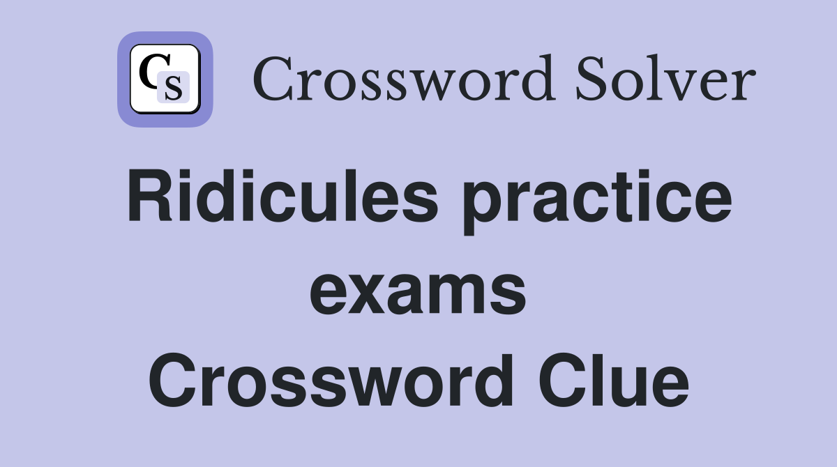 Ridicules practice exams Crossword Clue