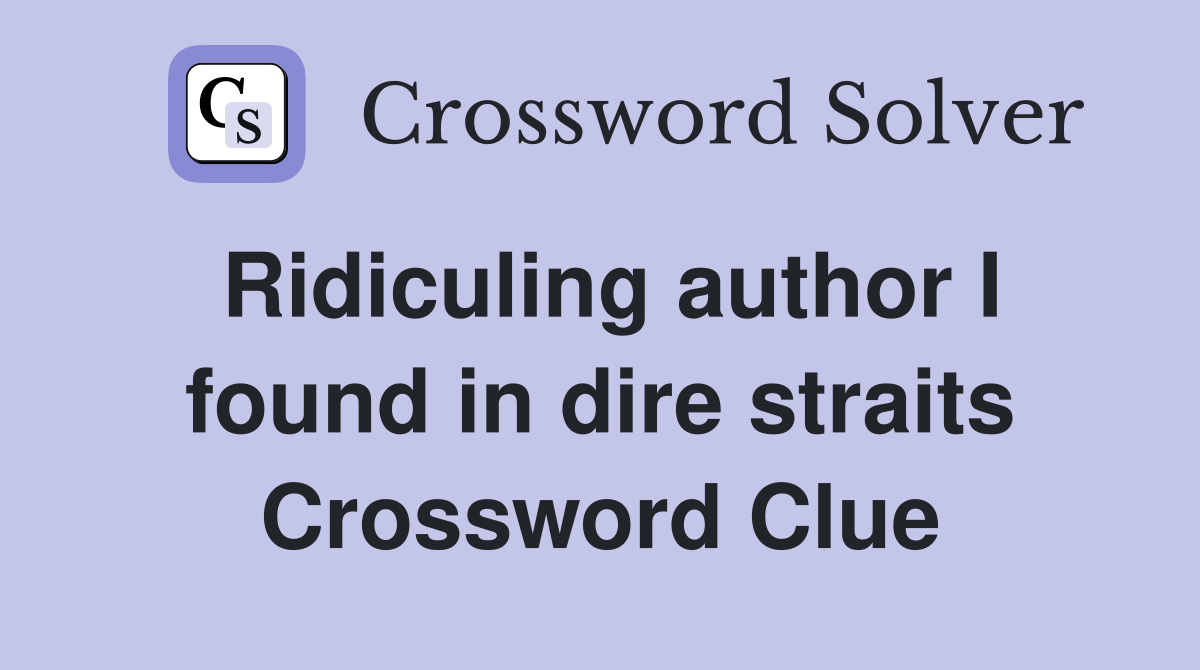Ridiculing author I found in dire straits Crossword Clue
