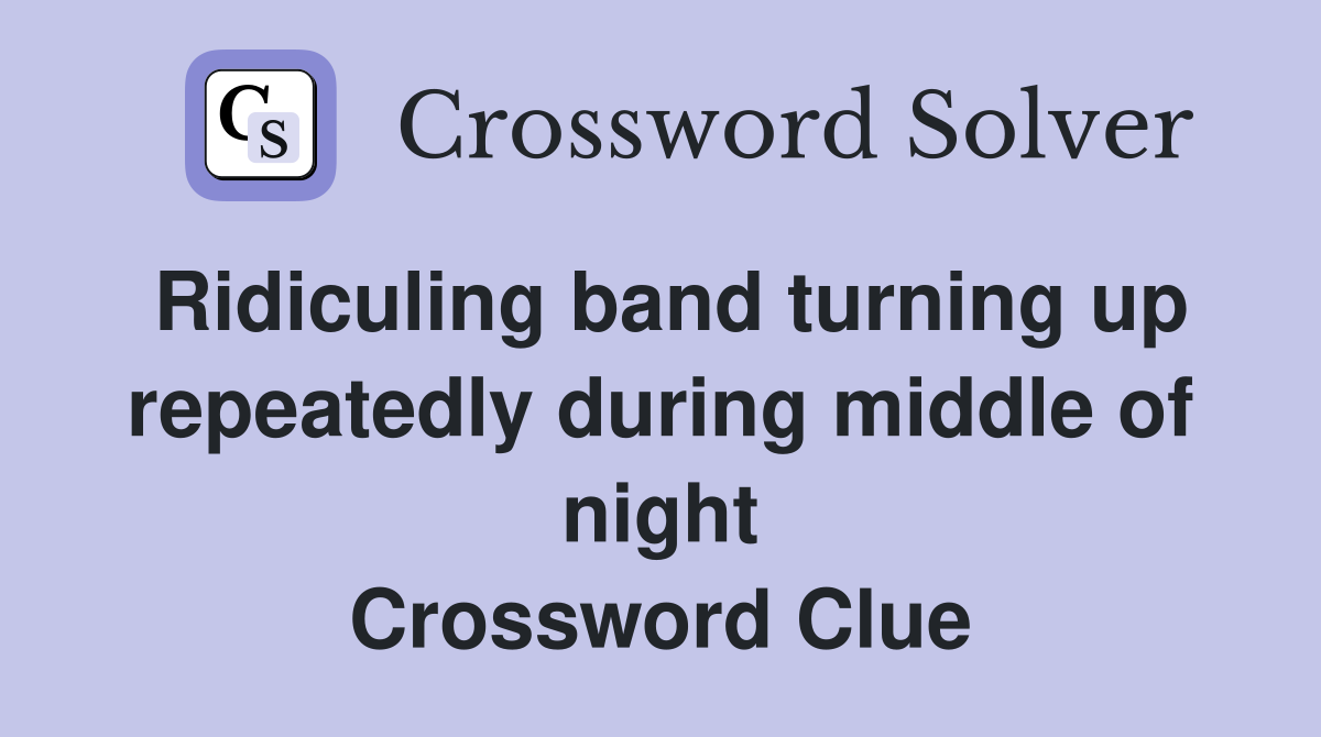 Ridiculing band turning up repeatedly during middle of night Crossword Clue