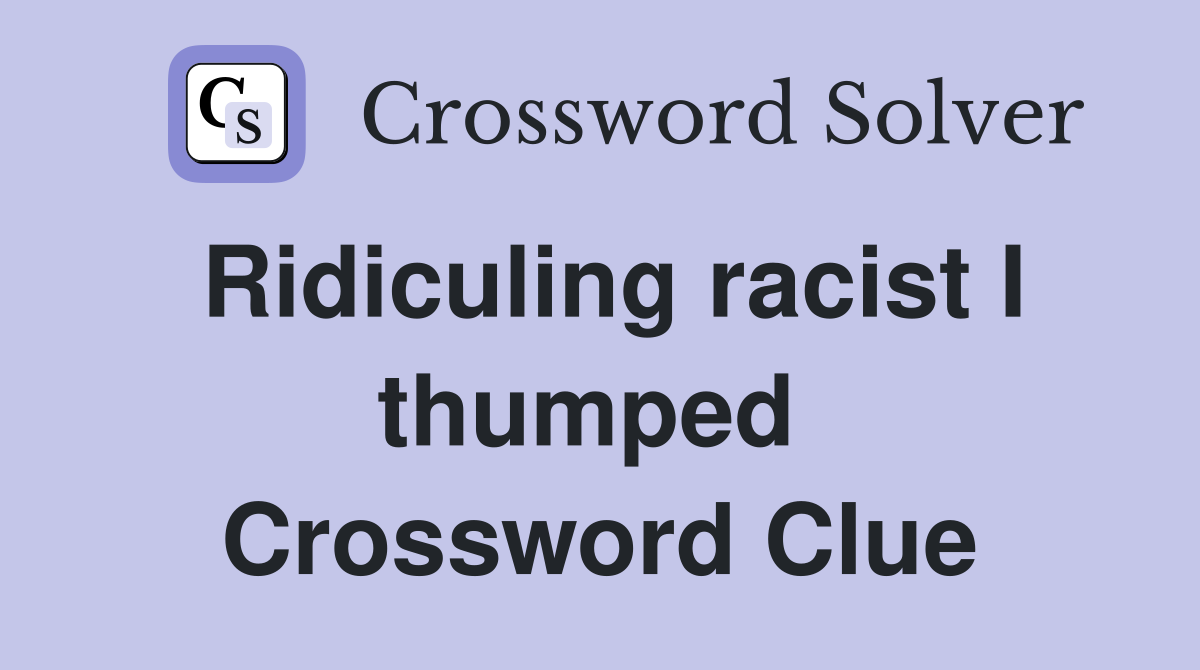 Ridiculing racist I thumped  Crossword Clue
