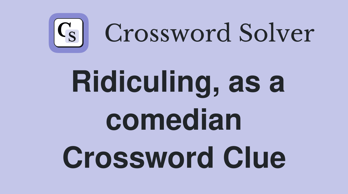 Ridiculing, as a comedian Crossword Clue
