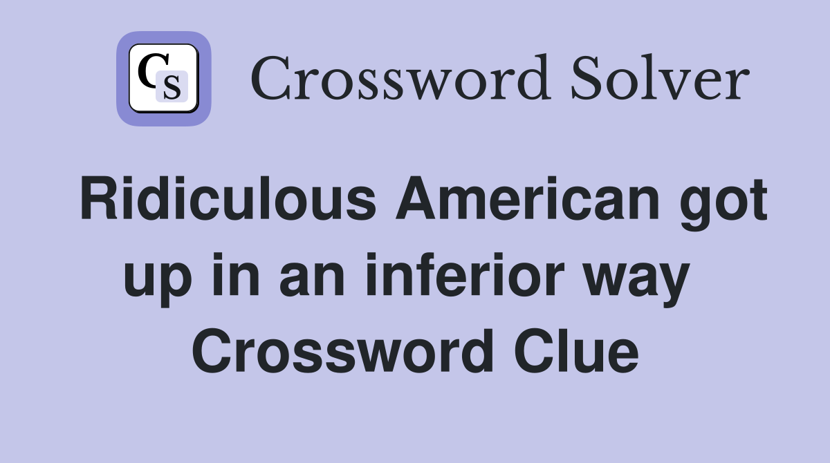 Ridiculous American got up in an inferior way  Crossword Clue