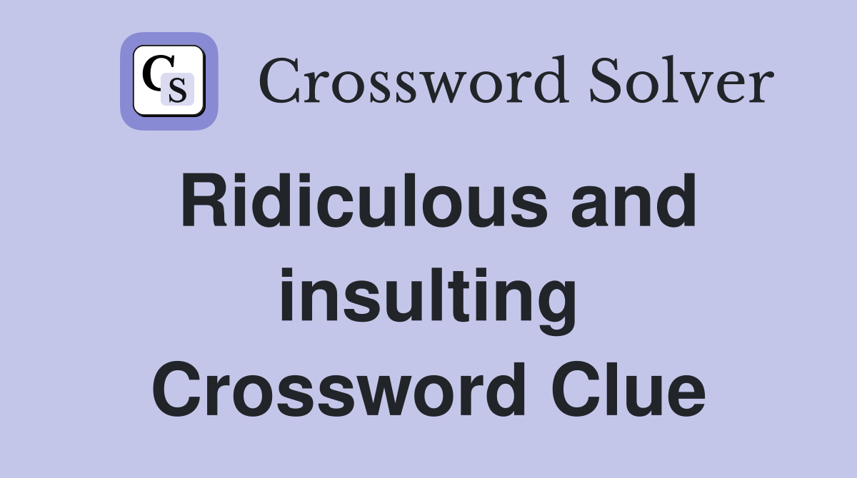 Ridiculous and insulting Crossword Clue