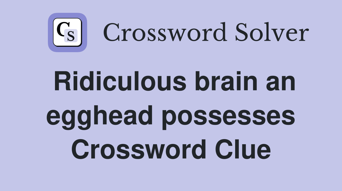 Ridiculous brain an egghead possesses Crossword Clue