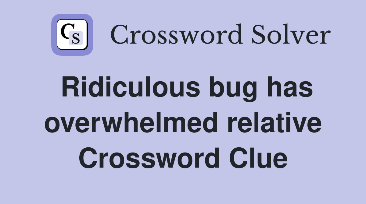 Ridiculous bug has overwhelmed relative Crossword Clue