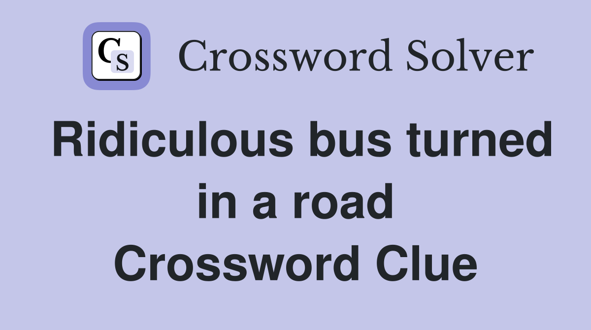 Ridiculous bus turned in a road Crossword Clue