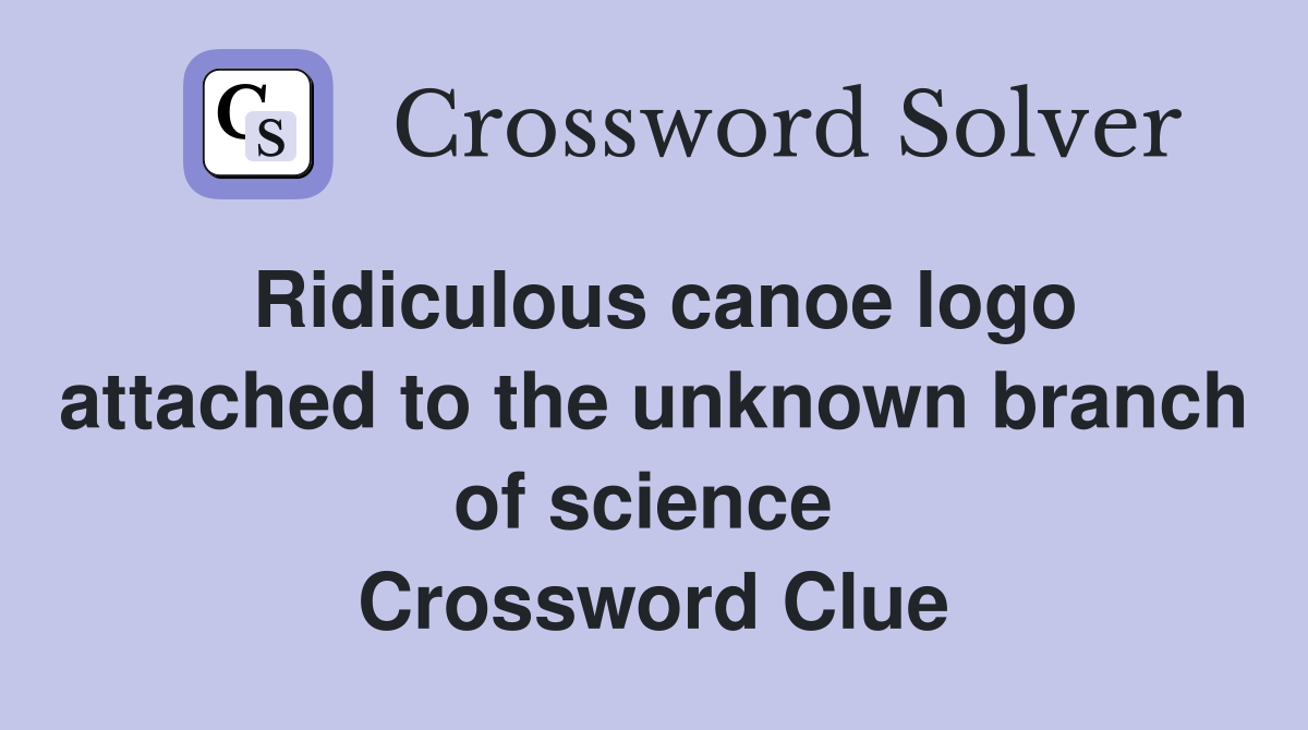 Ridiculous canoe logo attached to the unknown branch of science  Crossword Clue