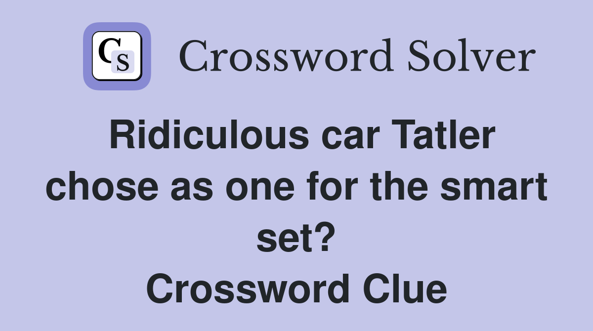 Ridiculous car Tatler chose as one for the smart set? Crossword Clue