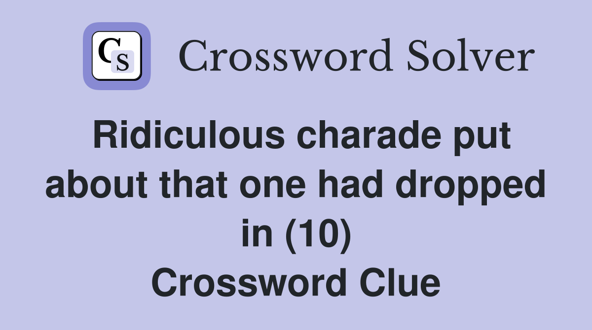 Ridiculous charade put about that one had dropped in (10) Crossword Clue
