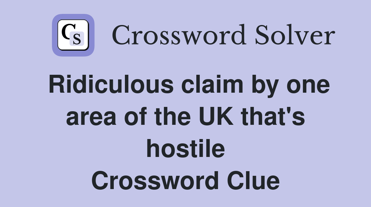 Ridiculous claim by one area of the UK that's hostile Crossword Clue