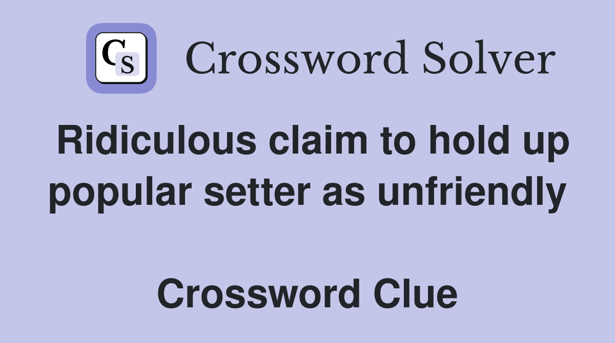 Ridiculous claim to hold up popular setter as unfriendly  Crossword Clue