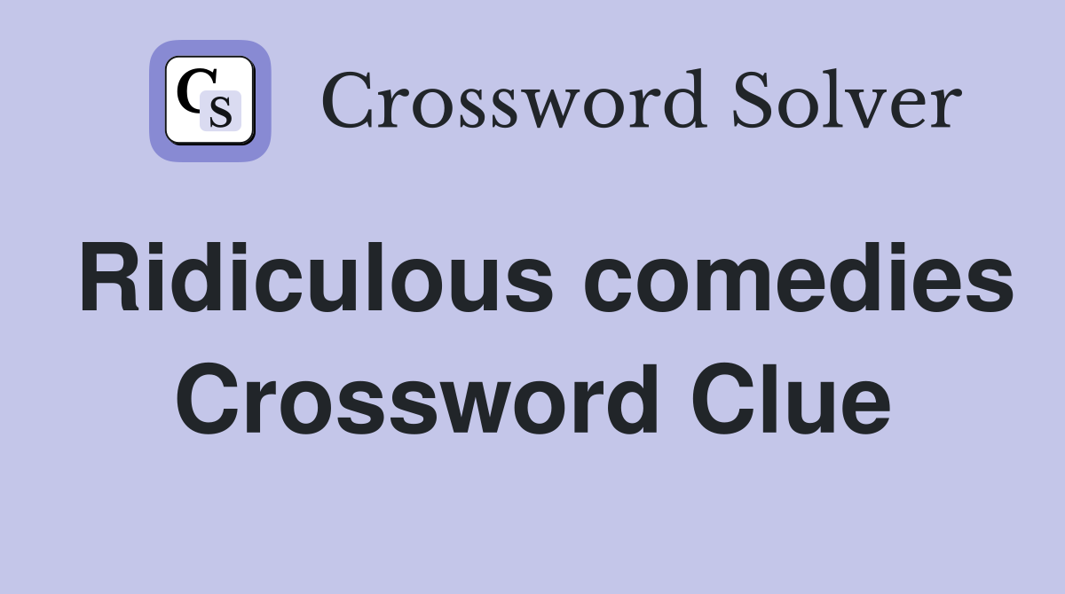 Ridiculous comedies Crossword Clue