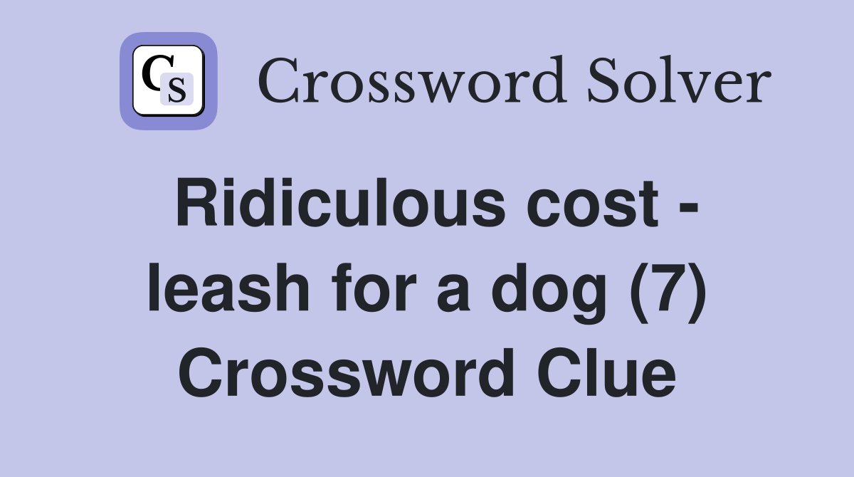 Ridiculous cost - leash for a dog (7) Crossword Clue