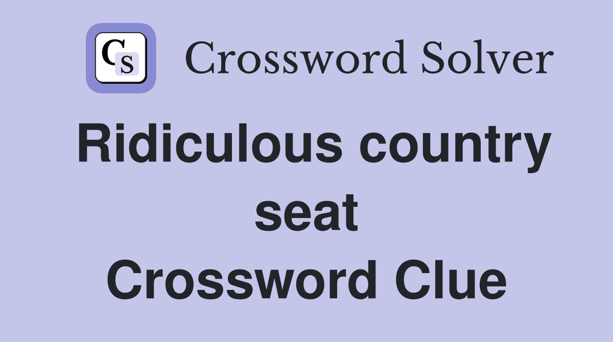 Ridiculous country seat Crossword Clue