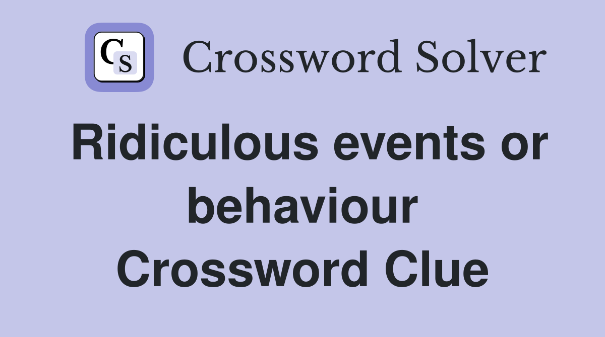 Ridiculous events or behaviour Crossword Clue