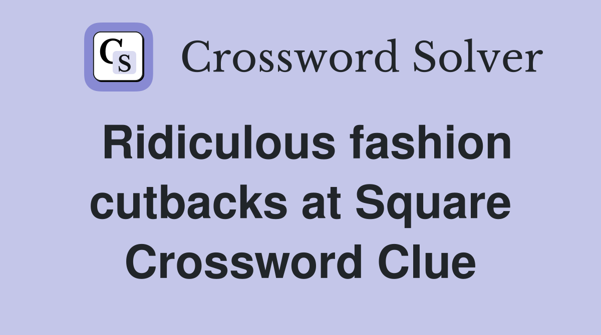 Ridiculous fashion cutbacks at Square Crossword Clue