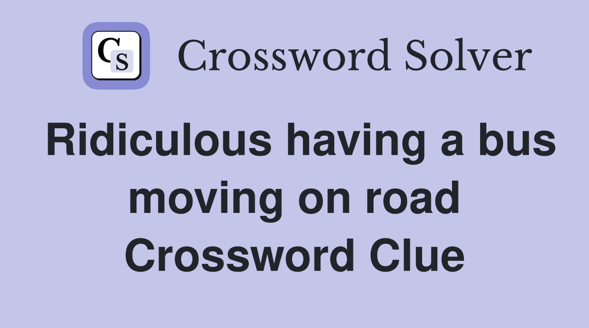 Ridiculous having a bus moving on road Crossword Clue