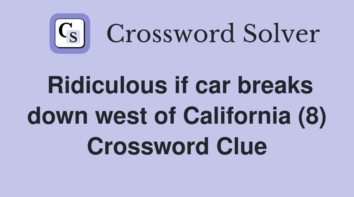 Ridiculous if car breaks down west of California (8) Crossword Clue