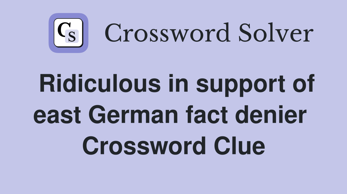 Ridiculous in support of east German fact denier  Crossword Clue