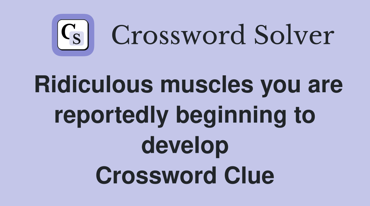 Ridiculous muscles you are reportedly beginning to develop Crossword Clue