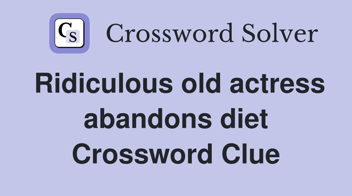 Ridiculous old actress abandons diet Crossword Clue