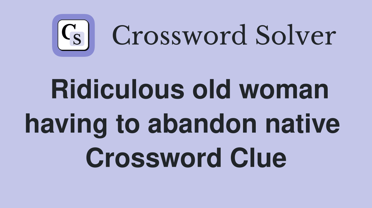Ridiculous old woman having to abandon native  Crossword Clue