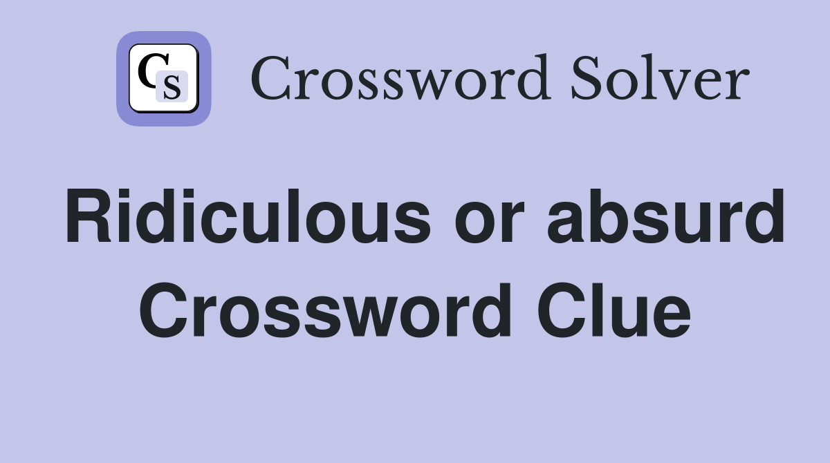 Ridiculous or absurd Crossword Clue