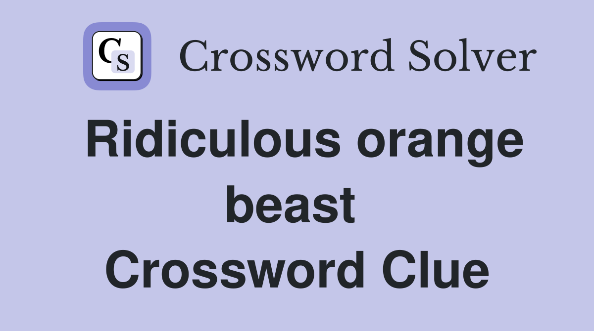 Ridiculous orange beast  Crossword Clue
