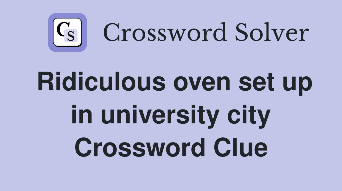 Ridiculous oven set up in university city Crossword Clue