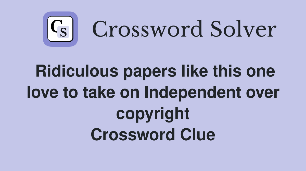 Ridiculous papers like this one love to take on Independent over copyright Crossword Clue