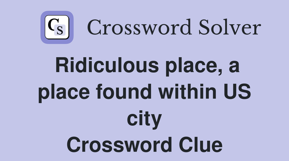 Ridiculous place, a place found within US city Crossword Clue