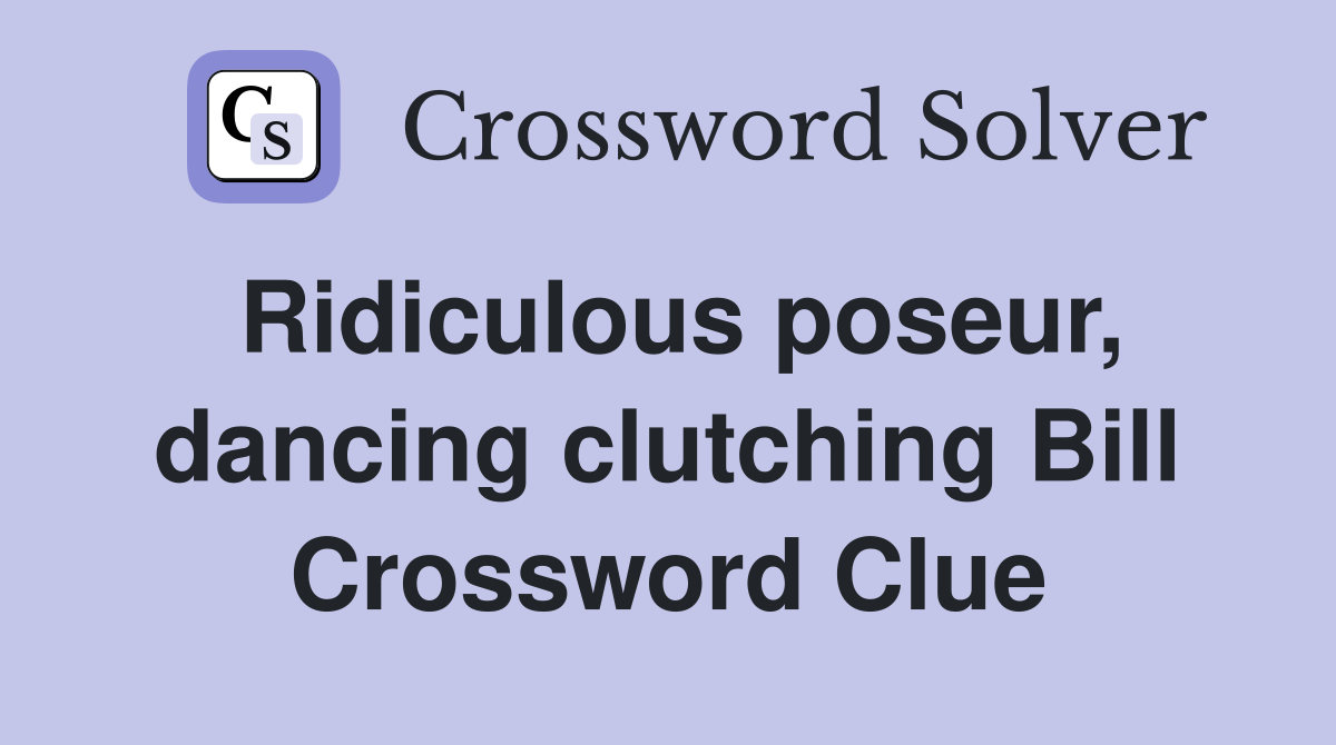 Ridiculous poseur, dancing clutching Bill Crossword Clue