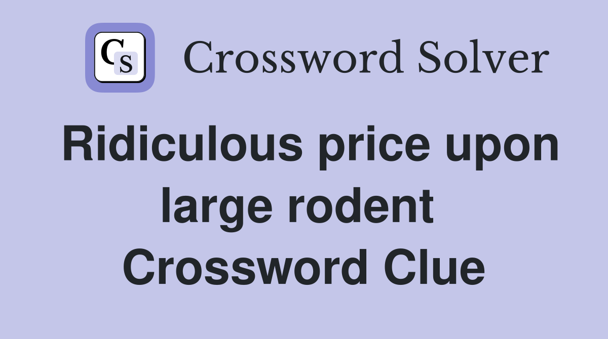 Ridiculous price upon large rodent  Crossword Clue