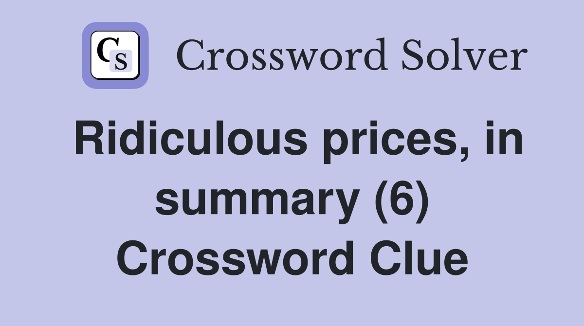 Ridiculous prices, in summary (6) Crossword Clue