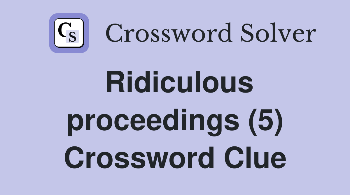 Ridiculous proceedings (5) Crossword Clue