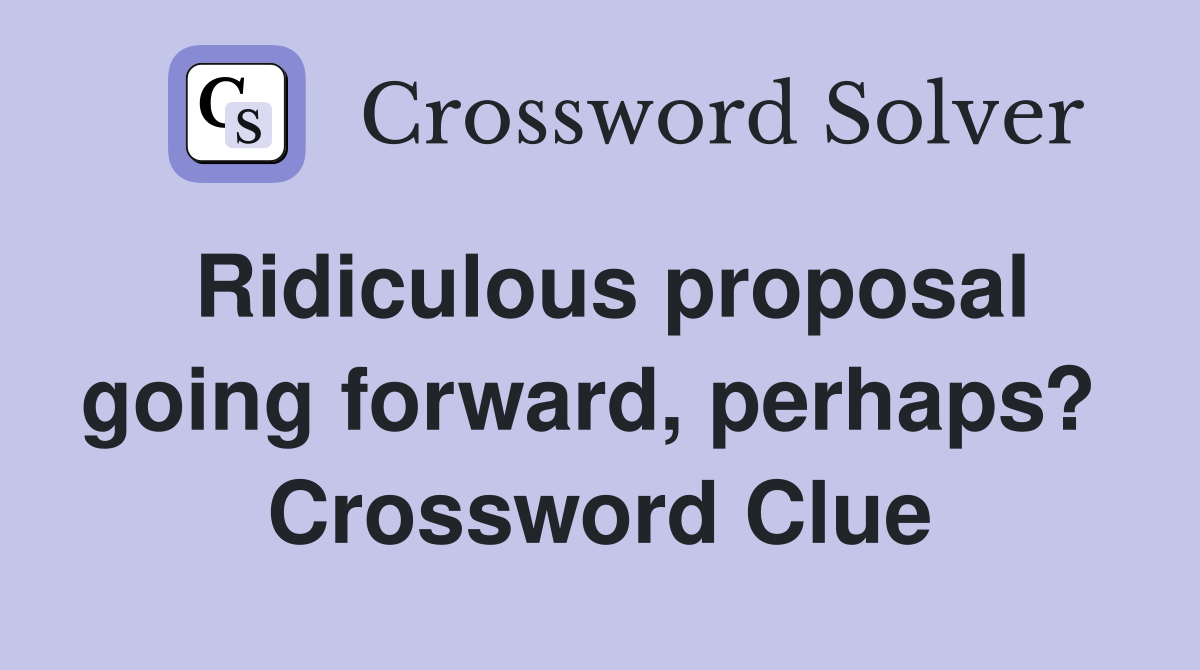 Ridiculous proposal going forward, perhaps?  Crossword Clue