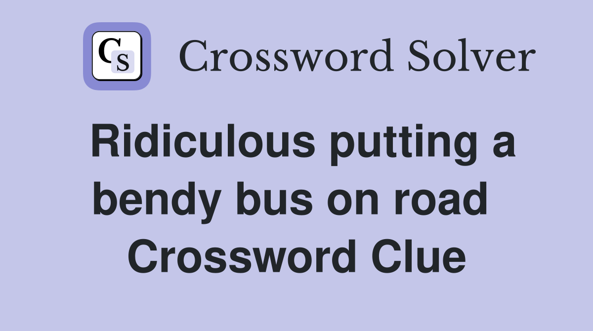Ridiculous putting a bendy bus on road  Crossword Clue