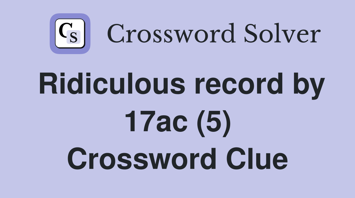 Ridiculous record by 17ac (5) Crossword Clue