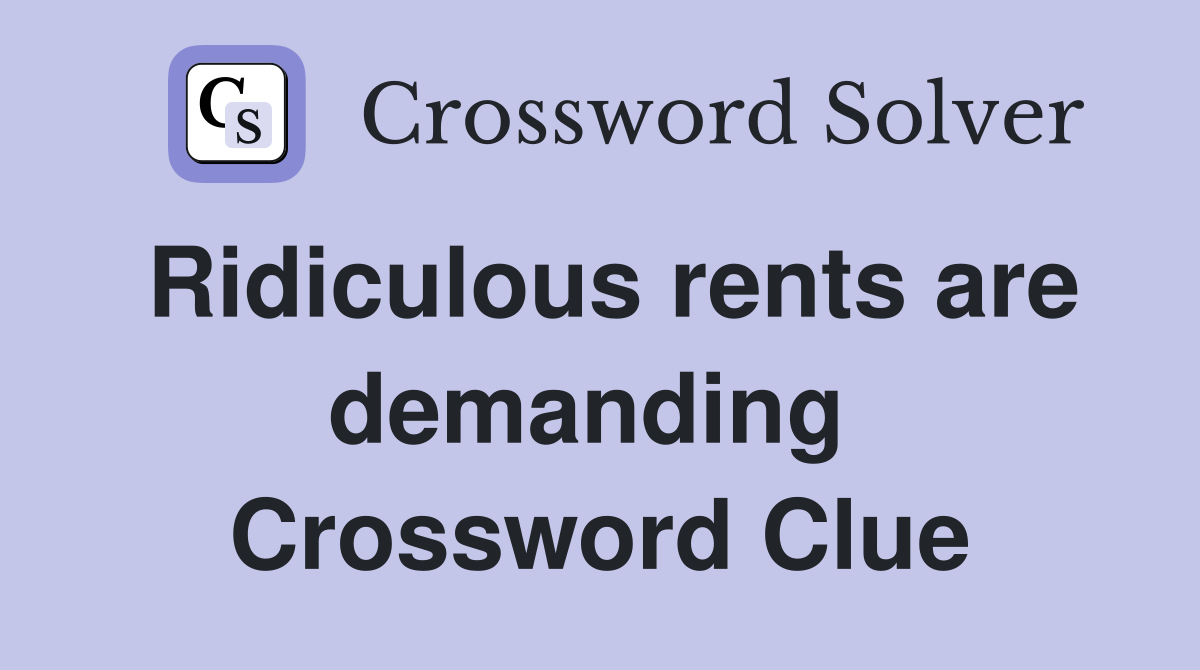 Ridiculous rents are demanding  Crossword Clue