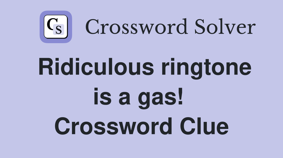 Ridiculous ringtone is a gas!  Crossword Clue