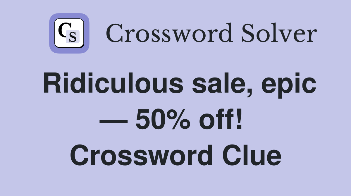 Ridiculous sale, epic — 50% off!  Crossword Clue