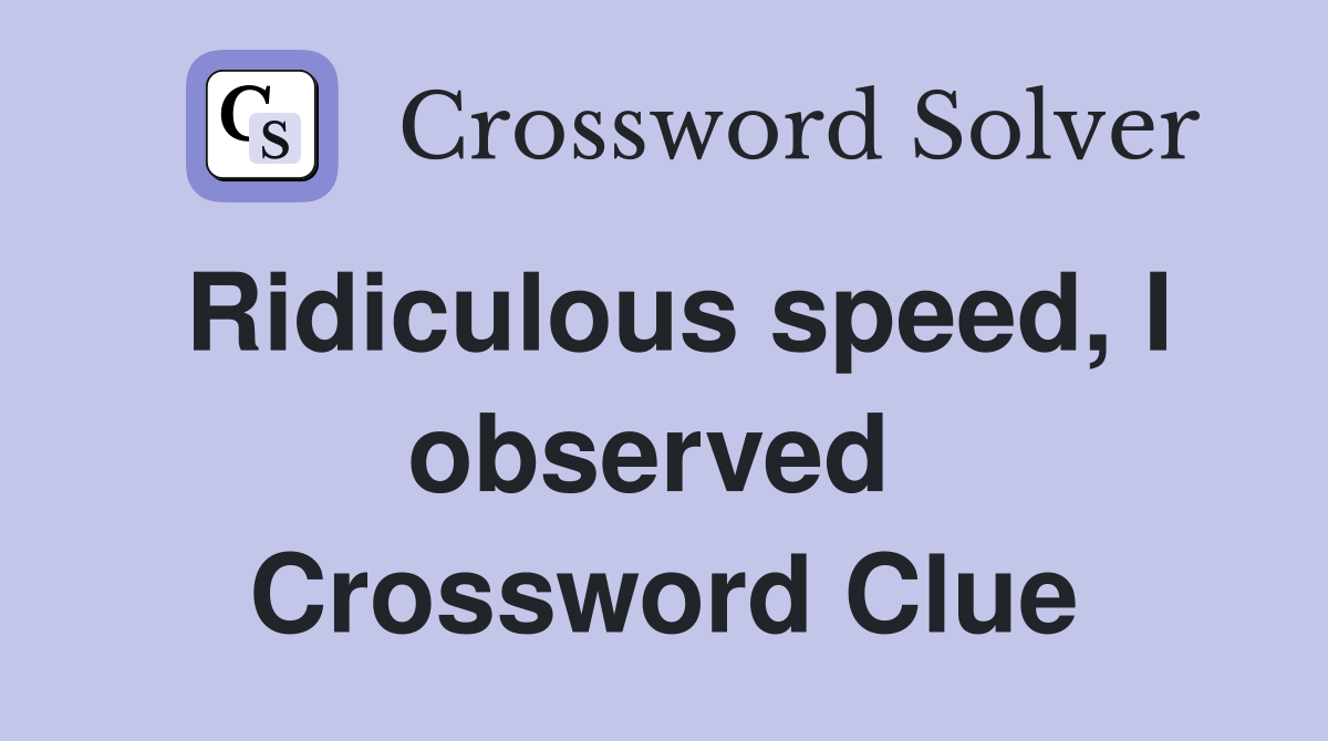 Ridiculous speed, I observed  Crossword Clue