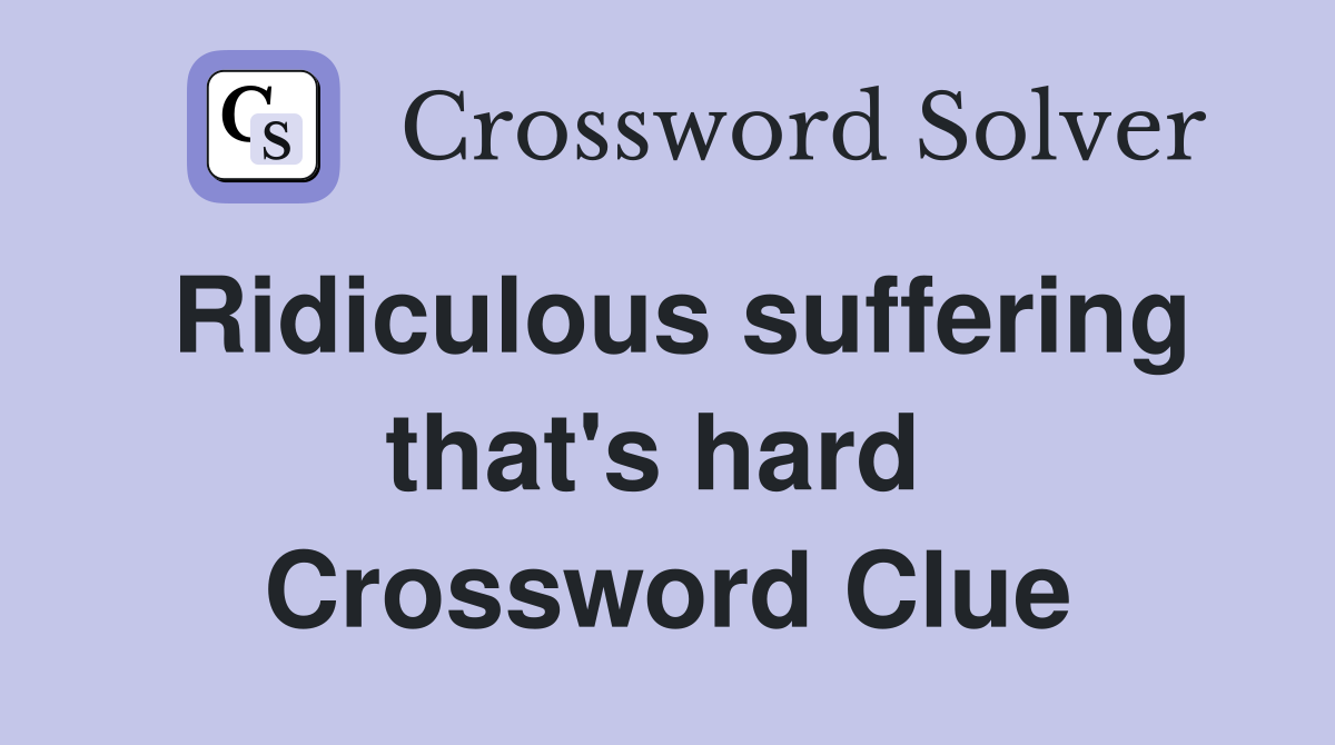 Ridiculous suffering that's hard  Crossword Clue