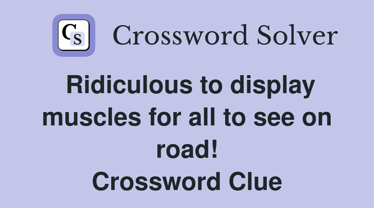 Ridiculous to display muscles for all to see on road! Crossword Clue
