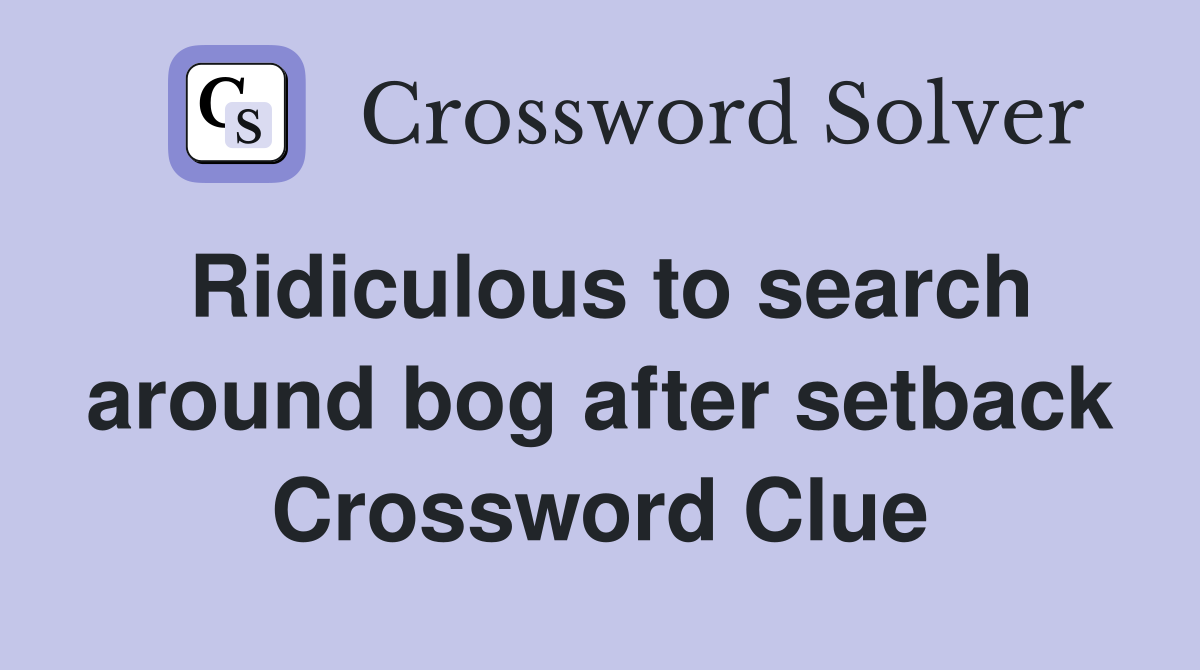 Ridiculous to search around bog after setback Crossword Clue