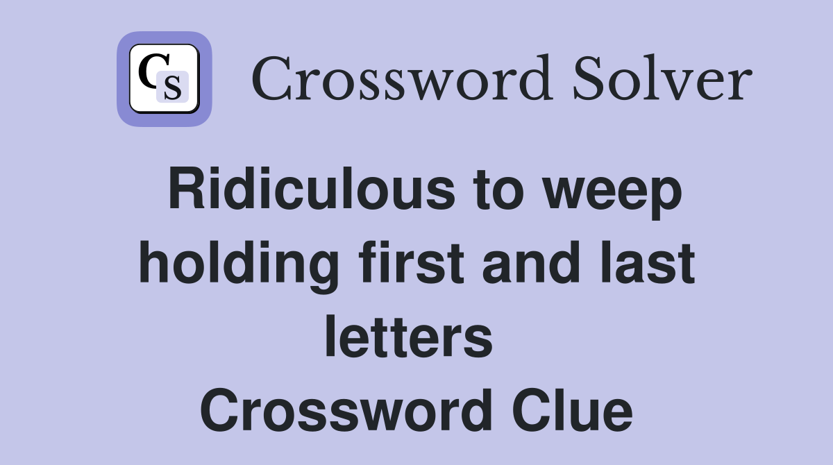 Ridiculous to weep holding first and last letters  Crossword Clue