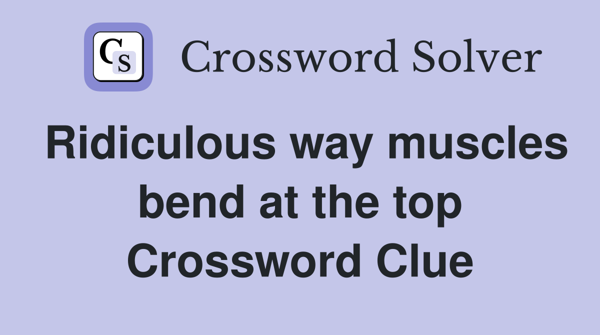 Ridiculous way muscles bend at the top Crossword Clue