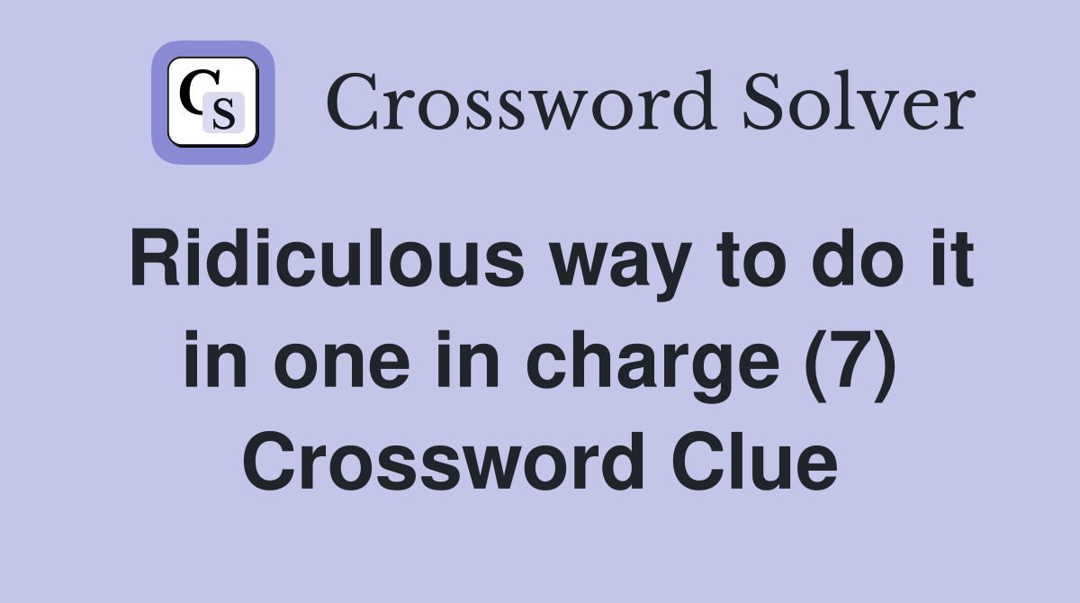 Ridiculous way to do it in one in charge (7) Crossword Clue